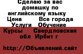 Сделаю за вас домашку по английскому языку! › Цена ­ 50 - Все города Услуги » Обучение. Курсы   . Свердловская обл.,Ирбит г.